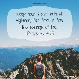 Keep your heart with all vigilance, for from it flow the springs of life.-Proverbs 4-23