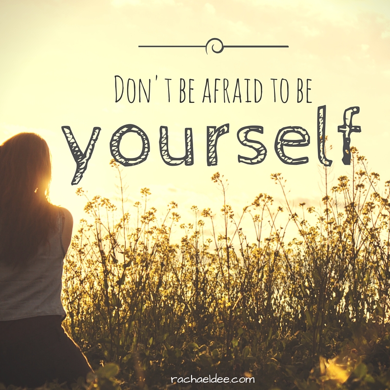 DON’T BE AFRAID TO BE YOURSELF